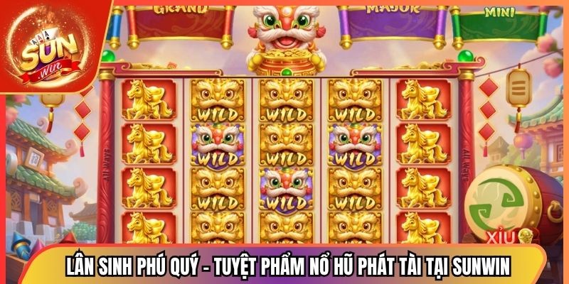 Lân Sinh Phú Quý – Tuyệt Phẩm Nổ Hũ Phát Tài Tại Sunwin