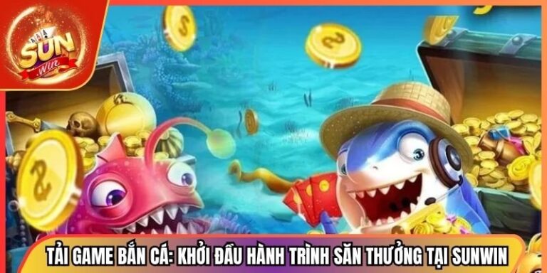 Tải Game Bắn Cá: Khởi Đầu Hành Trình Săn Thưởng Tại Sunwin