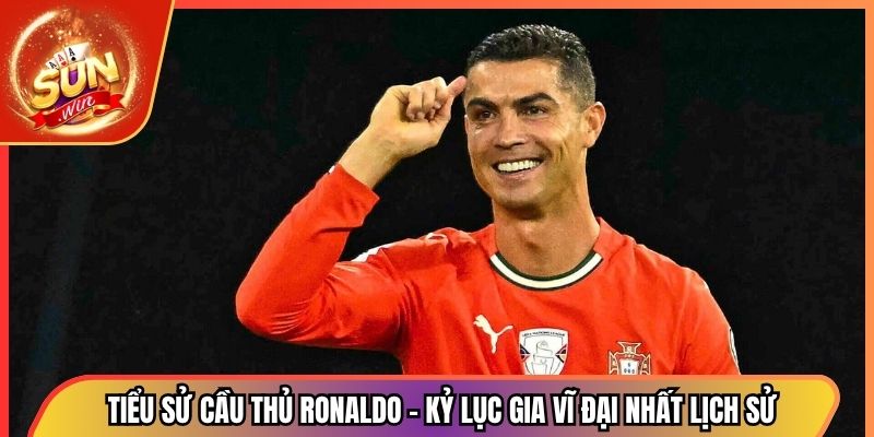 Tiểu Sử Cầu Thủ Ronaldo - Kỷ Lục Gia Vĩ Đại Nhất Lịch Sử