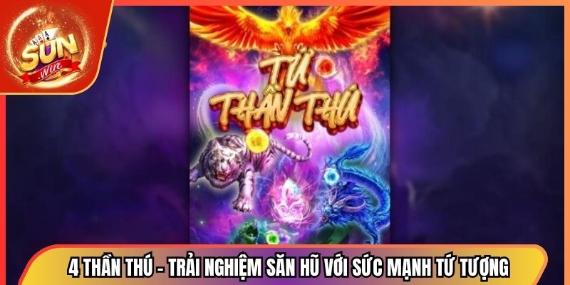 4 thần thú – Trải Nghiệm Săn Hũ Với Sức Mạnh Tứ Tượng