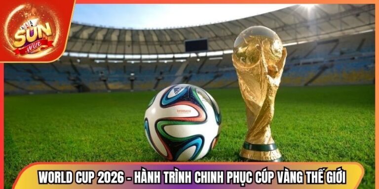 World Cup 2026 - Hành Trình Chinh Phục Cúp Vàng Thế Giới